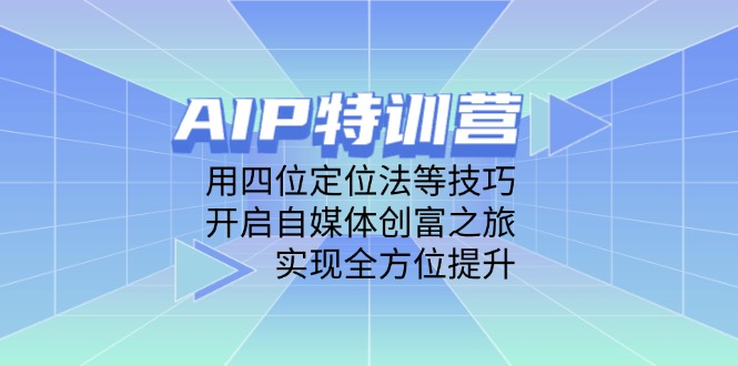 AIP特训营，用四位定位法等技巧，开启自媒体创富之旅，实现全方位提升-偏门项目网