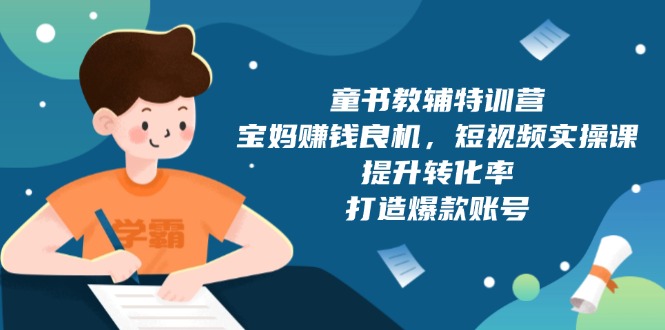 童书教辅特训营，宝妈赚钱良机，短视频实操课，提升转化率，打造爆款账号-偏门项目网