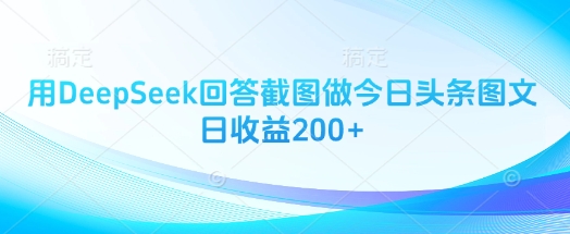 用DeepSeek回答截图做今日头条图文日收益200+-偏门项目网