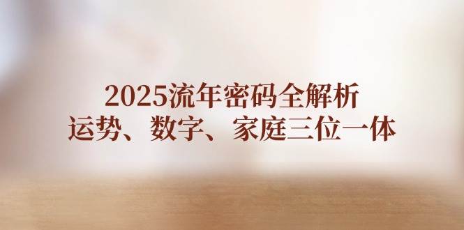 2025流年密码全解析，运势、数字、家庭三位一体-偏门项目网