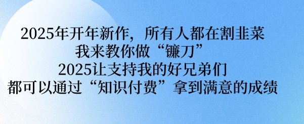 2025年开年新作，所有人都在割韭菜，我来教你做“镰刀” 2025让支持我的好兄弟们都可以通过“知识付费”拿到满意的成绩【揭秘】-偏门项目网