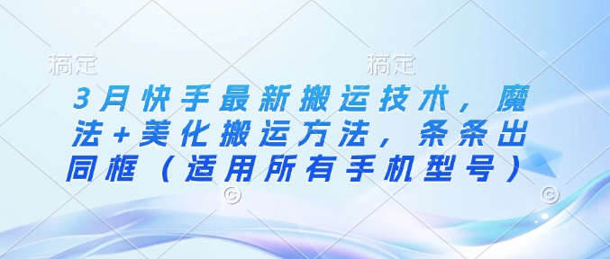 3月快手最新搬运技术，魔法+美化搬运方法，条条出同框(适用所有手机型号)-偏门项目网