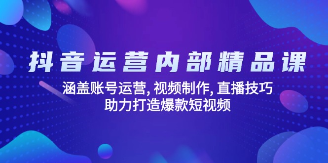 抖音运营内部精品课：涵盖账号运营, 视频制作, 直播技巧, 助力打造爆款…-偏门项目网
