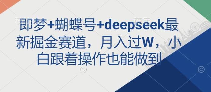 即梦+蝴蝶号+deepseek最新掘金赛道，月入过W，小白跟着操作也能做到-偏门项目网