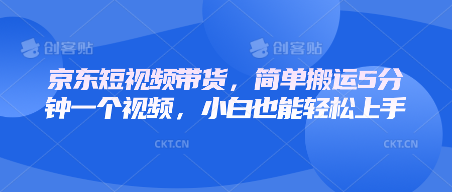 京东短视频带货，简单搬运5分钟一个视频，小白也能轻松上手-偏门项目网