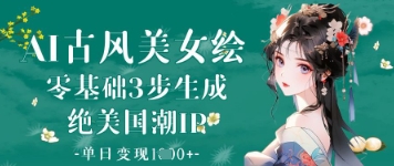 AI古风美女绘：零基础3步生成绝美国潮IP，单日变现1k+-偏门项目网