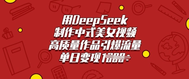 用DeepSeek制作中式美女视频，高质量作品引爆流量，单日变现多张-偏门项目网