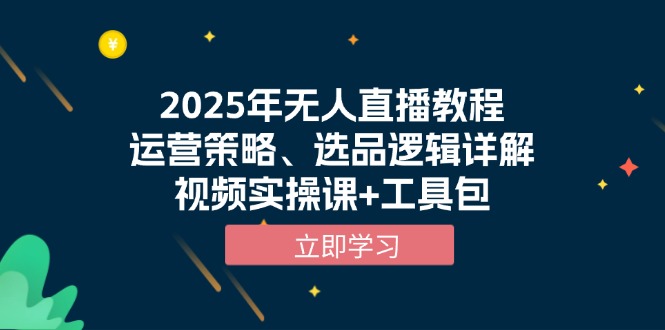 2025年无人直播教程，运营策略、选品逻辑详解，视频实操课+工具包-偏门项目网