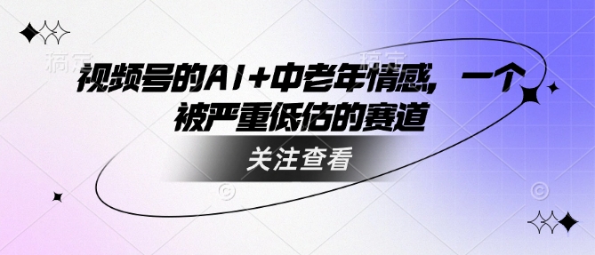视频号的AI+中老年情感，一个被严重低估的赛道-偏门项目网