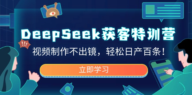 DeepSeek获客特训营，视频制作不出镜，轻松日产百条！-偏门项目网
