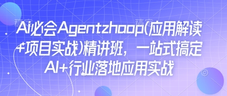 Ai必会Agent(应用解读+项目实战)精讲班，一站式搞定AI+行业落地应用实战-偏门项目网