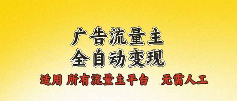 广告流量主全自动变现，适用所有流量主平台，无需人工，单机日入500+-偏门项目网