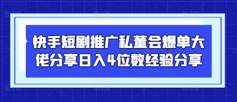 快手短剧推广私董会爆单大佬分享日入4位数经验分享-偏门项目网