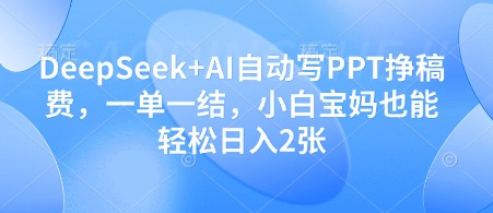 DeepSeek+AI自动写PPT挣稿费，一单一结，小白宝妈也能轻松日入2张-偏门项目网