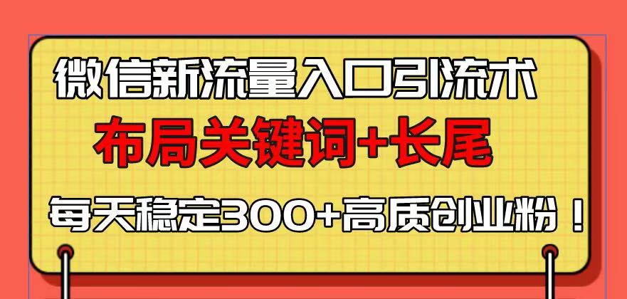 微信新流量入口引流术，布局关键词+长尾，每天稳定300+高质创业粉！-偏门项目网