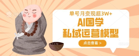 AI国学私域运营模型，单号月变现过W-偏门项目网