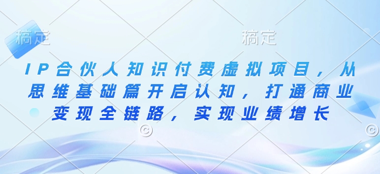 IP合伙人知识付费虚拟项目，从思维基础篇开启认知，打通商业变现全链路，实现业绩增长-偏门项目网