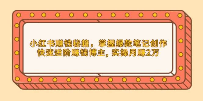 小红书赚钱秘籍，掌握爆款笔记创作，快速进阶赚钱博主, 实操月赚2万-偏门项目网