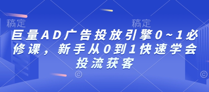 巨量AD广告投放引擎0~1必修课，新手从0到1快速学会投流获客-偏门项目网