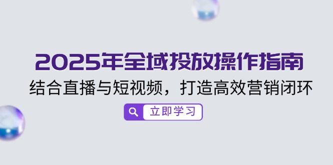2025年全域投放操作指南，结合直播与短视频，打造高效营销闭环-偏门项目网