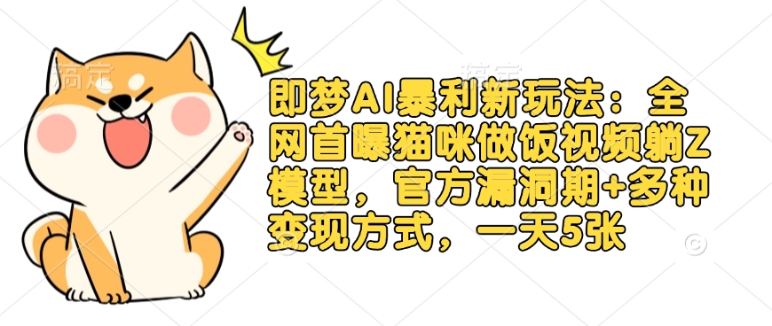 即梦AI暴利新玩法：全网首曝猫咪做饭视频躺Z模型，官方漏洞期+多种变现方式，一天5张-偏门项目网