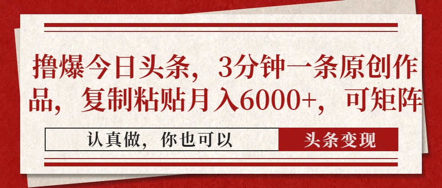 撸爆今日头条，3分钟一条原创作品，复制粘贴月入6000+，可矩阵-偏门项目网