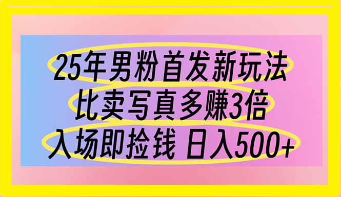 25年男粉首发新玩法 比卖写真赚的更多 入场即捡钱 日入500-偏门项目网