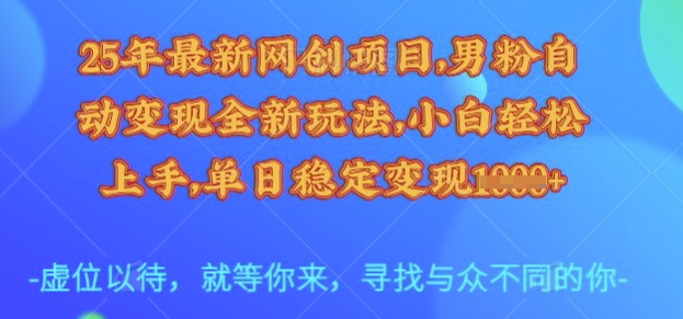 25年最新网创项目，男粉自动变现全新玩法，小白轻松上手，单日稳定变现多张【揭秘】-偏门项目网