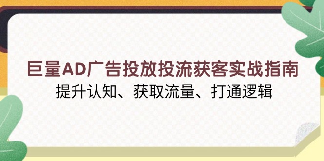 巨量AD广告投放投流获客实战指南，提升认知、获取流量、打通逻辑-偏门项目网