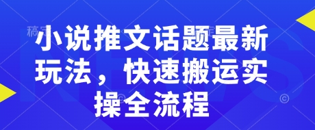 小说推文话题最新玩法，快速搬运实操全流程-偏门项目网