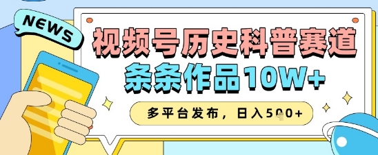 视频号历史科普赛道，条条作品10W+，多平台发布，助你变现收益翻倍-偏门项目网