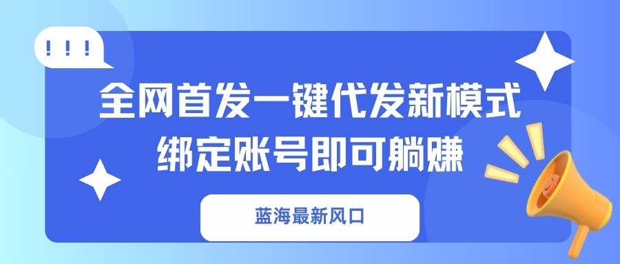 蓝海最新风口，全网首发一键代发新模式！绑定账号即可躺赚-偏门项目网