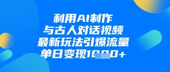 利用AI制作与古人对话的视频，最新玩法引爆流量，单日变现1k-偏门项目网