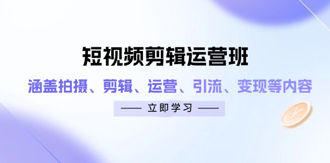 短视频剪辑运营班：涵盖拍摄、剪辑、运营、引流、变现等内容-偏门项目网