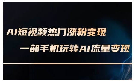 AI短视频热门涨粉变现课，AI数字人制作短视频超级变现实操课，一部手机玩转短视频变现-偏门项目网