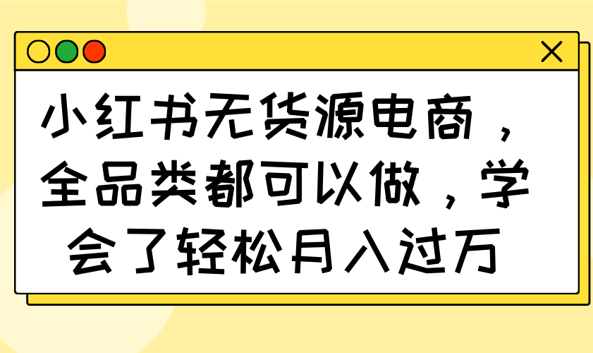 小红书无货源电商，全品类都可以做，学会了轻松月入过万-偏门项目网
