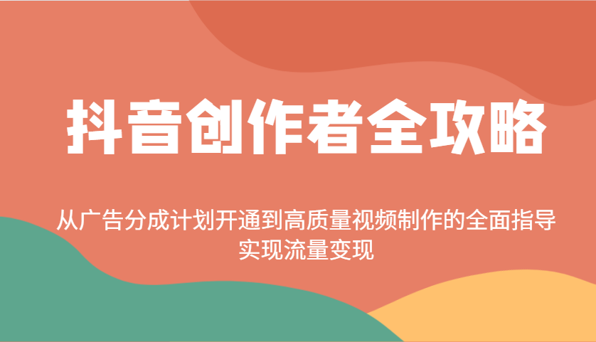 抖音创作者全攻略：从广告分成计划开通到高质量视频制作的全面指导，实现流量变现-偏门项目网
