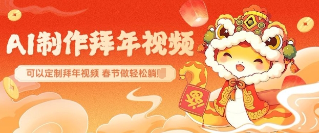 AI制作送祝福拜年视频，过年惊艳你的朋友圈可以定制拜年视频，AI一键生，春节做轻松躺Z-偏门项目网