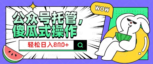2025微信公众号托管计划，小白宝妈轻松日入8张【揭秘】-偏门项目网