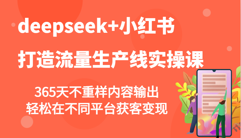 deepseek+小红书打造流量生产线实操课，365天不重样内容输出，轻松在不同平台获客变现-偏门项目网