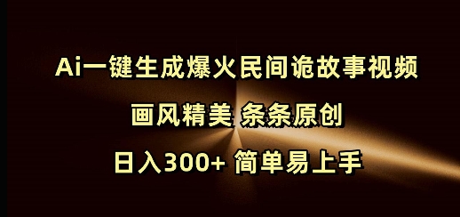 Ai一键生成爆火民间诡故事视频 画风精美 条条原创 日入300+ 简单易上手-偏门项目网
