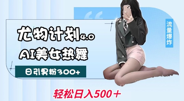 尤物计划4.0，AI美女热舞引爆流量，不限流不封号，轻松月入1W+-偏门项目网