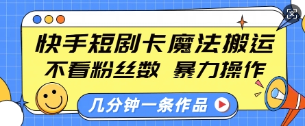 快手短剧卡魔法搬运，不看粉丝数，暴力操作，几分钟一条作品，小白也能快速上手-偏门项目网