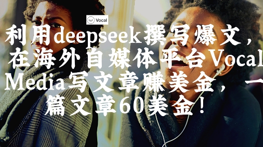 出海搞钱！利用deepseek撰写爆文，在海外自媒体平台Vocal Media写文章挣美金，一篇文章60刀-偏门项目网
