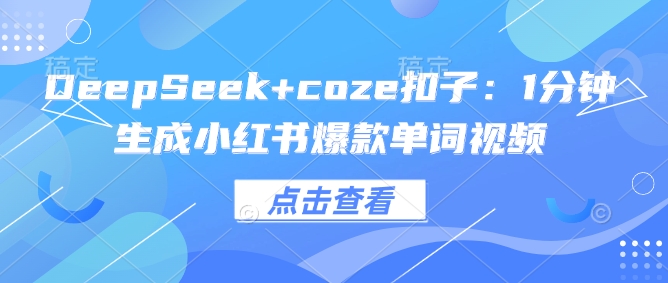 DeepSeek+coze扣子：1分钟生成小红书爆款单词视频-偏门项目网