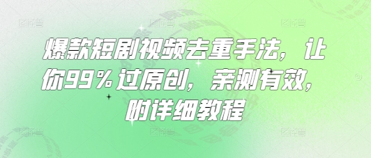 爆款短剧视频去重手法，让你99%过原创，亲测有效，附详细教程-偏门项目网