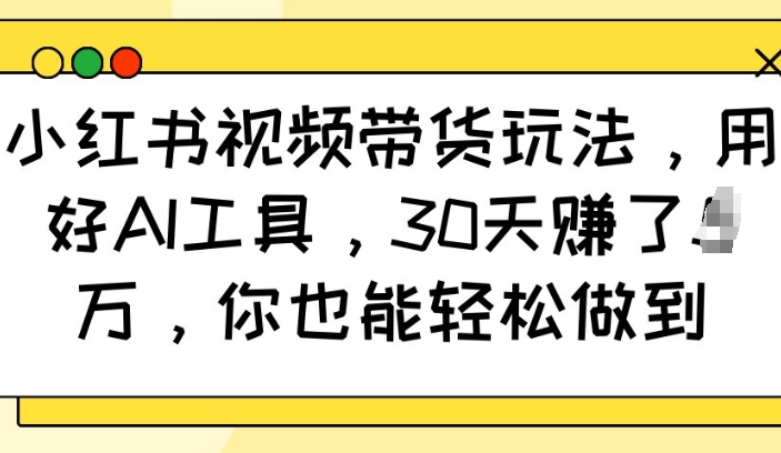 小红书视频带货玩法，用好AI工具，30天收益过W，你也能轻松做到-偏门项目网