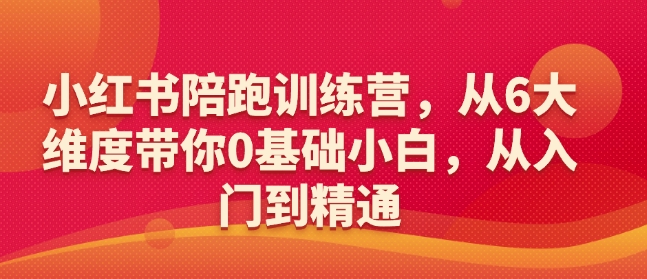 小红书陪跑训练营，从6大维度带你0基础小白，从入门到精通-偏门项目网