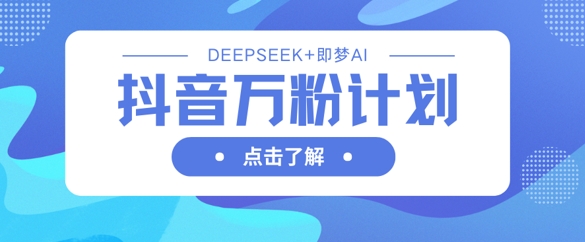 抖音万粉计划，利用DeepSeek+即梦AI生成视频，快速涨到万粉-偏门项目网