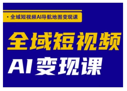 全域短视频AI导航地图变现课，全域短视频AI变现课-偏门项目网